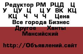 Редуктор РМ, РЦД, 1Ц2У, 1ЦУ, Ц2, 1Ц3У, ВК, КЦ1, КЦ2, Ч, 2Ч, Ч2 › Цена ­ 1 - Все города Бизнес » Другое   . Ханты-Мансийский